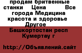  продам бритвенные станки  › Цена ­ 400 - Все города Медицина, красота и здоровье » Другое   . Башкортостан респ.,Кумертау г.